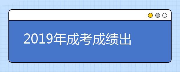 2019年成考成绩出来后怎么填报正式志愿?