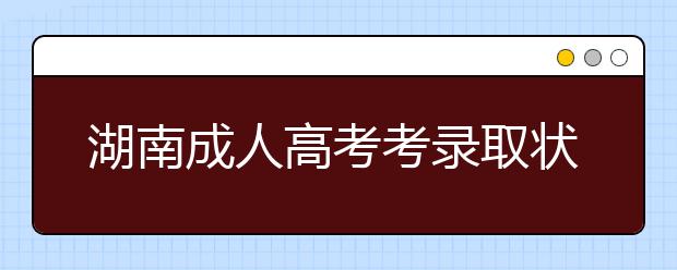 湖南成人高考考录取状态有哪些？录取率高吗