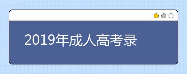 2019年成人高考录取怎么查询自己被录取了?