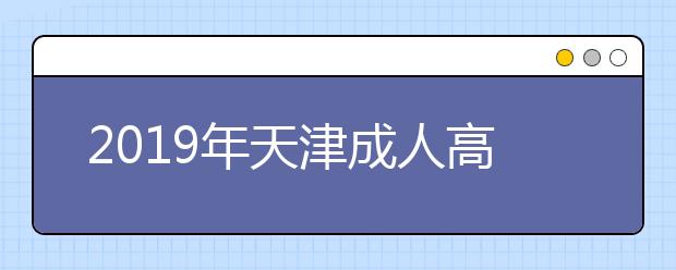 2019年天津成人高考录取结果查询时间及入口