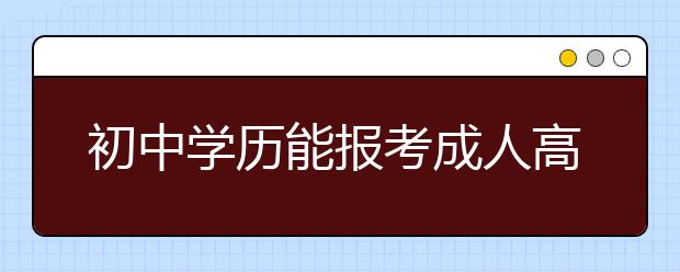 初中学历能报考成人高考高起点吗