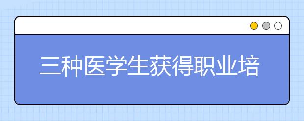 三种医学生获得职业培训的方法