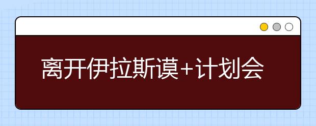 离开伊拉斯谟+计划会对学生产生怎样影响