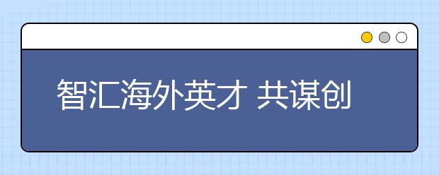 智汇海外英才 共谋创新创业 2019海交会开幕在即