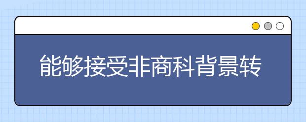 能够接受非商科背景转商科的英国大学有哪些