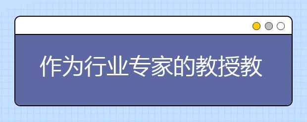 作为行业专家的教授教学4大优势