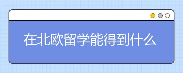 在北欧留学能得到什么体验