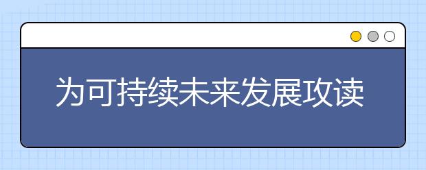 为可持续未来发展攻读学位的7大理由