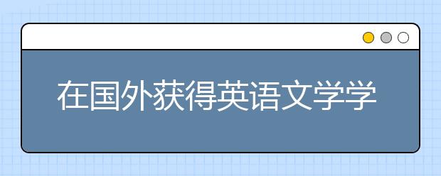 在国外获得英语文学学位的职业前景有哪些？