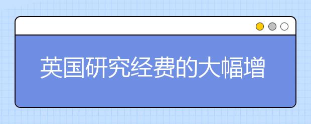 英国研究经费的大幅增加可能带来重大的制度改革