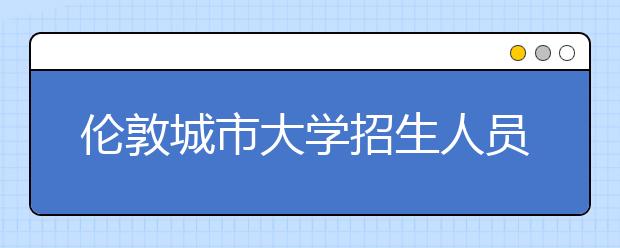 伦敦城市大学招生人员解答申请问题