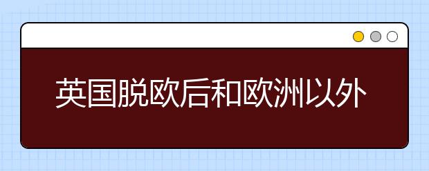 英国脱欧后和欧洲以外各国的研究关系面临着挑战