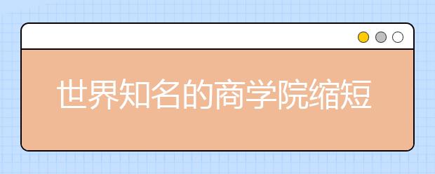 世界知名的商学院缩短学生的教学时间