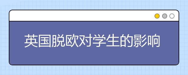 英国脱欧对学生的影响有哪些？