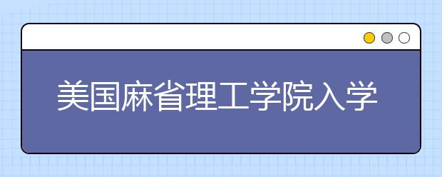 美国麻省理工学院入学要求及院校简介