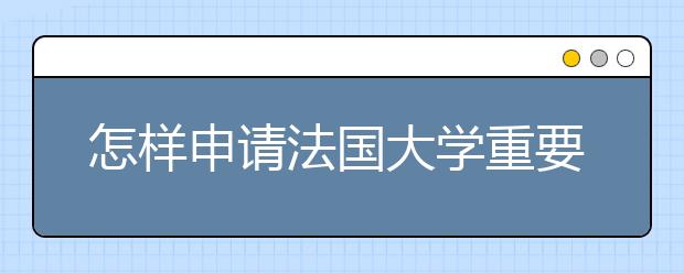 怎样申请法国大学重要步骤详解