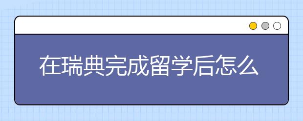 在瑞典完成留学后怎么申请瑞典的就业