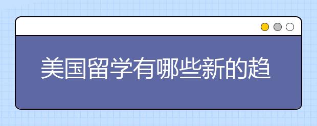 美国留学有哪些新的趋势