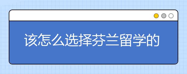 该怎么选择芬兰留学的专业