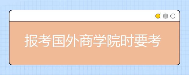 报考国外商学院时要考虑的8件事