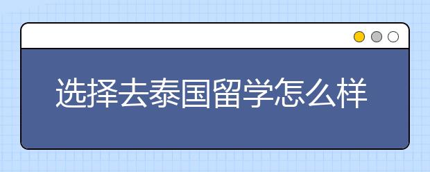 选择去泰国留学怎么样?