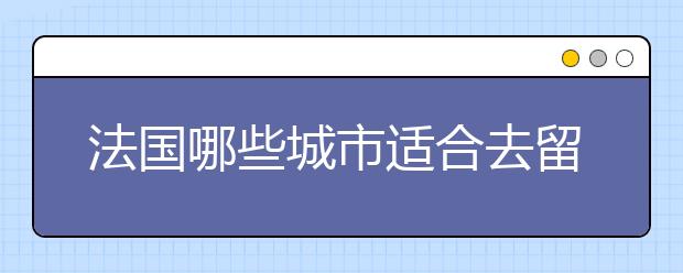 法国哪些城市适合去留学