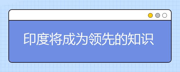 印度将成为领先的知识社会