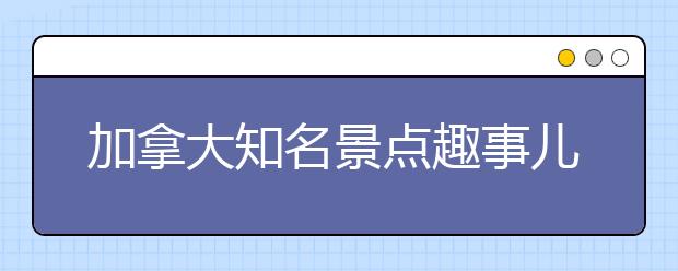 加拿大知名景点趣事儿分享