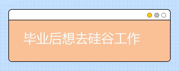 毕业后想去硅谷工作 考虑下这些大学