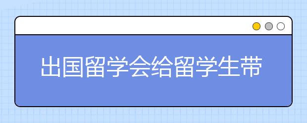 出国留学会给留学生带来哪些改变