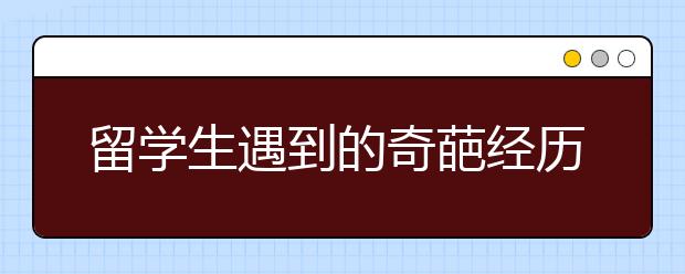 留学生遇到的奇葩经历 你经历过吗