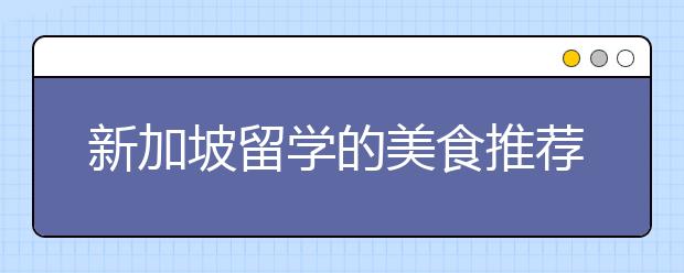 新加坡留学的美食推荐