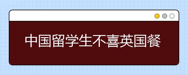 中国留学生不喜英国餐 倾向家常菜和国际美食