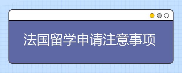 法国留学申请注意事项有些什么？