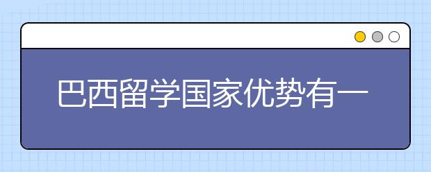 巴西留学国家优势有一些什么？