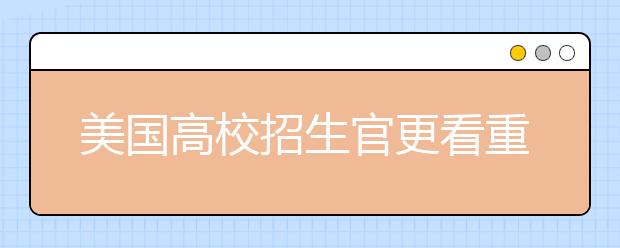 美国高校招生官更看重申请者的哪些能力