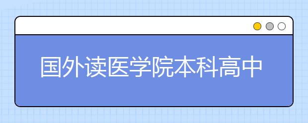 国外读医学院本科高中期间怎么准备？