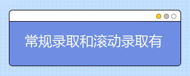 常规录取和滚动录取有什么区别？优劣势有哪些？