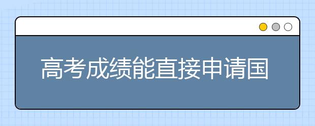 高考成绩能直接申请国外的大学么？