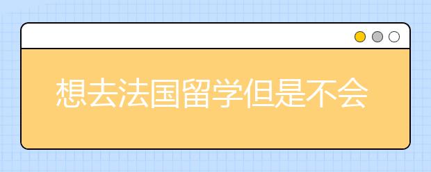 想去法国留学但是不会法语该怎么办？