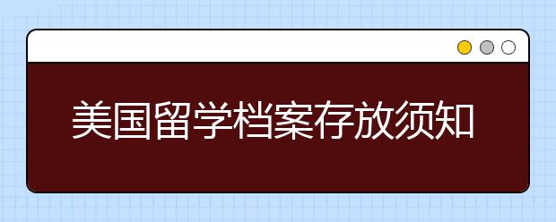 美国留学档案存放须知 你的留学档案怎么处理