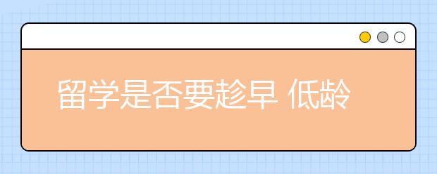 留学是否要趁早 低龄化留学会给家庭和孩子带来怎样的影响