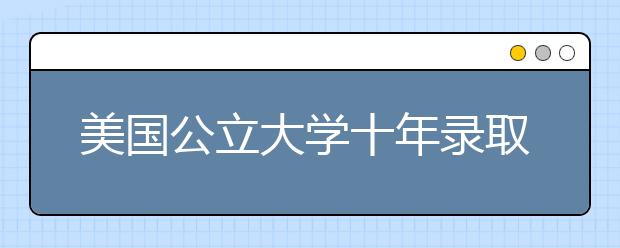 美国公立大学十年录取趋势解析