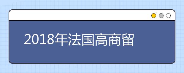 2018年法国高商留学申请新动态