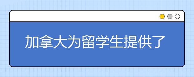 加拿大为留学生提供了怎样的环境