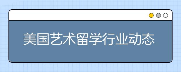 美国艺术留学行业动态解析