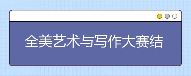 全美艺术与写作大赛结果揭晓 多名留学生获奖