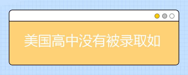 美国高中没有被录取如何及时补救