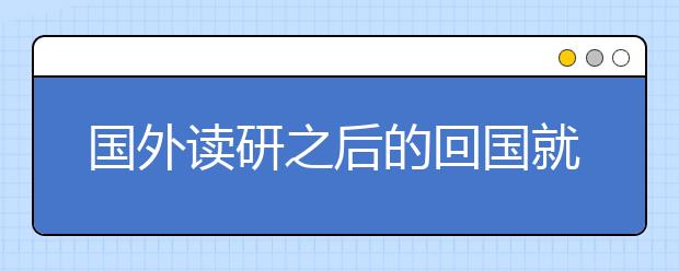 国外读研之后的回国就业有哪些注意事项