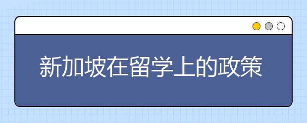 新加坡在留学上的政策有哪些变动